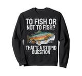 To Fish or Not to Fish That’s a Stupid Question Trout Sweatshirt