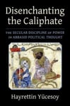 Disenchanting the Caliphate  The Secular Discipline of Power in Abbasid Political Thought