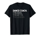 Dance Coach The Man Myth Legend Gift T-Shirt