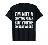 I'm Not A Control Freak But You're Doing It Wrong T-Shirt