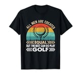 All Men Are Created Equal But Only The Best Can Play Golf T-Shirt