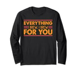 Everything I Brew, I Brew For You - Coffee Jokes Long Sleeve T-Shirt