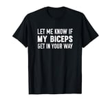 Let Me Know If My Biceps Get In Your Way T-Shirt