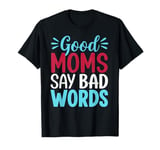 Good Moms Say Bad Words Hilarious Sarcastic Graphic Tee T-Shirt