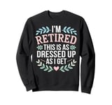 Retired This As Dressed Up As I Get Retirement Gift Sweatshirt