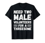 Need Two Male Volunteers For A Threesome Funny Adult Humor T-Shirt