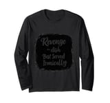 Revenge is a dish Best Served Ironically Long Sleeve T-Shirt