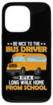 iPhone 13 Pro Bus Nice To The School Bus Driver It's A Long Walk Home Case