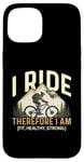 iPhone 15 I Ride Therefore I Am Fit Healthy Strong Racing Bike Bicycle Case