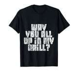 Why You All Up In My Grill BBQ Chef Humor ---- T-Shirt