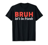 Bruh let's be friends Funny Jokes Sarcastic Sayings men T-Shirt