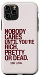 iPhone 11 Pro Nobody Cares Until You're Rich Pretty or Dead Case