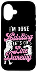 iPhone 16 Line Dancing Dance Teacher I'm Done Adulting Let's Go Line Case