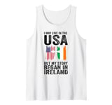 I may life in the USA but my story began in Ireland Irish Tank Top