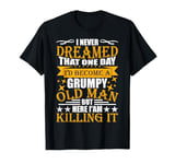 I Never Dreamed That I'd Become A Grumpy Old Man Funny T-Shirt