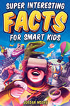 Super Interesting Facts For Smart Kids: 1272 Fun Facts About Science, Animals, Earth and Everything in Between