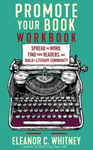 Promote Your Book Workbook  Spread the Word, Find Your Readers, and Build a Literary Community