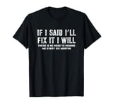 If I Said I'll Fix It I Will - There Is No Need To Remind Me T-Shirt