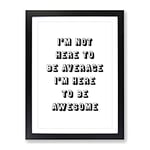 I'M Here To Be Awesome Typography Quote Framed Wall Art Print, Ready to Hang Picture for Living Room Bedroom Home Office Décor, Black A3 (34 x 46 cm)