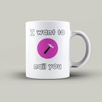 I Want To Nail You - Hammer - Funny Pun -Valentines Mug - Rude/Funny Gift Idea