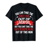 Liverpool Mum Cant Take Her Out Of Liverpool T-Shirt