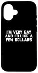 iPhone 16 Funny Gay T-Shirt: I'm Very Gay & I'd Like A Few Dollars Case