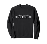 Praise the Lord, HALLELUJAH Worship with a Faithful Heart Sweatshirt