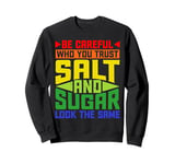 Be Careful Who You Trust, Salt And Sugar Look The Same ----- Sweatshirt