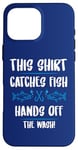 iPhone 16 Pro Max Fishing Humor This Catches Fish Hands off The Wash Fisherman Case