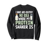 I Have Abs-olutely No Idea Where My Protein Shaker Is Sweatshirt