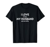 I Love It When My Husband Gets Me Coffee - I Love My Husband T-Shirt