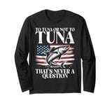 To Tuna or Not to Tuna That’s Never a Question Tuna Fishing Long Sleeve T-Shirt