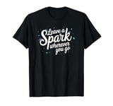 Leave a Spark wherever you go T-Shirt