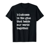 Kindness Is The Glue That Holds Our World Together Be Kind T-Shirt