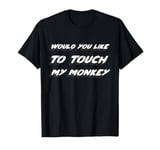 Would you like to touch my monkey T-Shirt