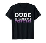 Dude Where's My Testicle? Radical Inguinal Orchiectomy T-Shirt