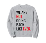 WE ARE NOT GOING BACK LIKE EVER Sweatshirt