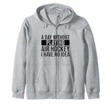 A day without playing Air Hockey I have no idea - Air Hockey Zip Hoodie