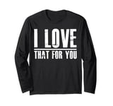 I love that for you For Man And Women Long Sleeve T-Shirt