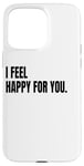 iPhone 15 Pro Max I FEEL HAPPY FOR YOU Funny White Lie Joke Party Costume Case