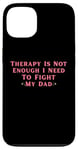 iPhone 13 Therapy is Not Enough I Need To Fight My Dad Funny Case