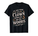 At this point if clown invited me into the woods I'd just go T-Shirt