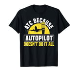 ATC Because Autopilot Dosent Do It All Air Controller T-Shirt