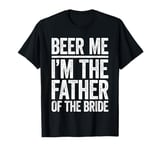 Beer Me I'm The Father Of The Bride T-Shirt Wedding Shirt T-Shirt