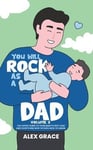 You Will Rock As a Dad!: The Expert Guide to Your Baby's First Year and Everything New Fathers Need to Know