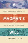 A Madman&#039;s Will  John Randolph, Four Hundred Slaves, and the Mirage of Freedom