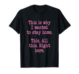 This Is Why I Wanted To Stay Home. This. All This Right Here T-Shirt