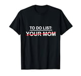 To Do List Your Mom shirt Funny Sarcastic Mothers Day T-Shirt