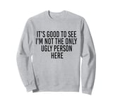 Good To See I'm Not The Only Ugly Person Funny Jokes Sweatshirt