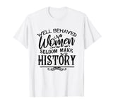 Well Behaved Women Seldom Make The History Feminist Feminism T-Shirt